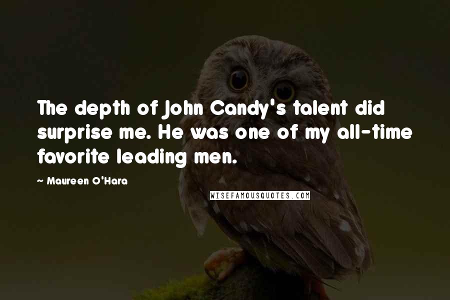 Maureen O'Hara Quotes: The depth of John Candy's talent did surprise me. He was one of my all-time favorite leading men.