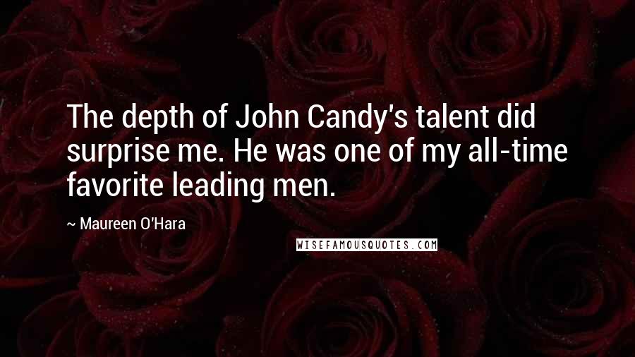 Maureen O'Hara Quotes: The depth of John Candy's talent did surprise me. He was one of my all-time favorite leading men.