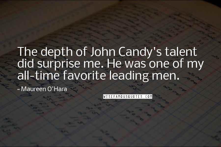 Maureen O'Hara Quotes: The depth of John Candy's talent did surprise me. He was one of my all-time favorite leading men.