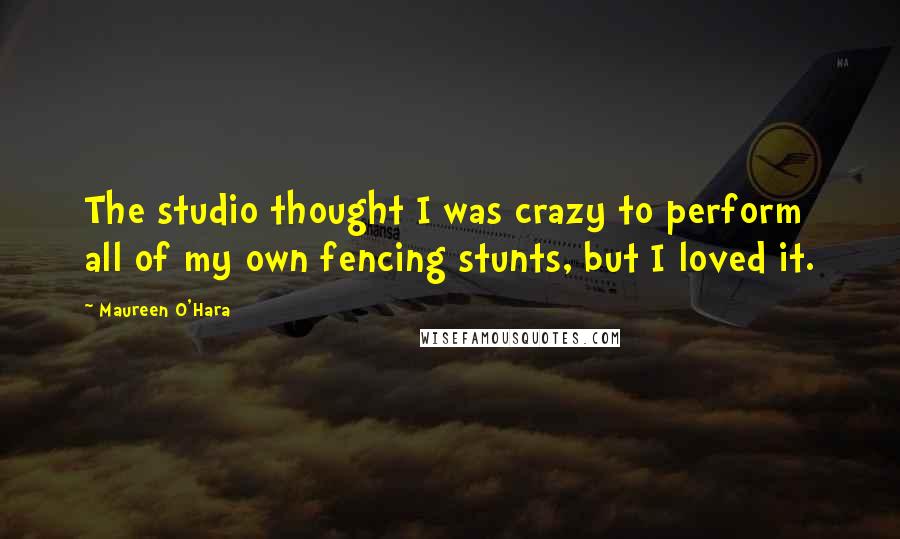 Maureen O'Hara Quotes: The studio thought I was crazy to perform all of my own fencing stunts, but I loved it.