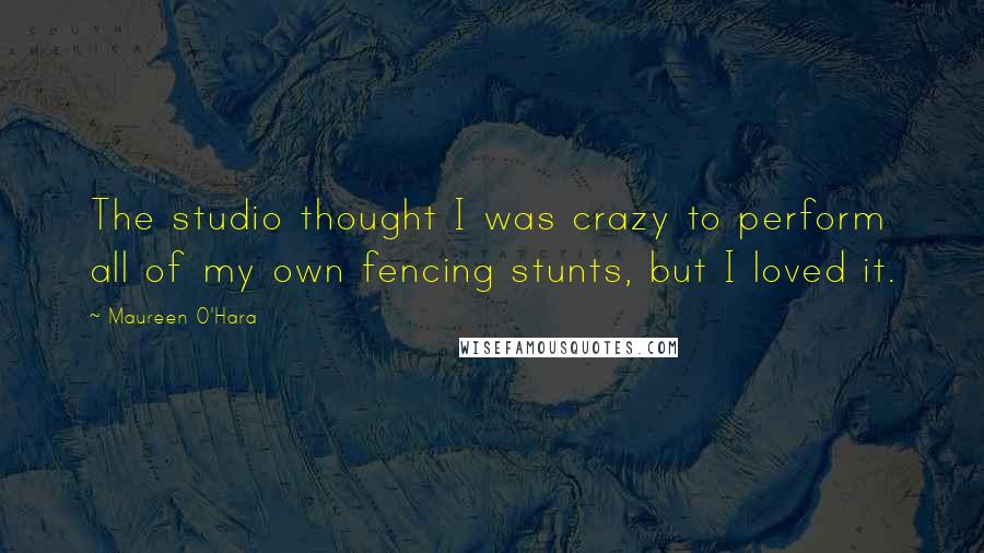 Maureen O'Hara Quotes: The studio thought I was crazy to perform all of my own fencing stunts, but I loved it.