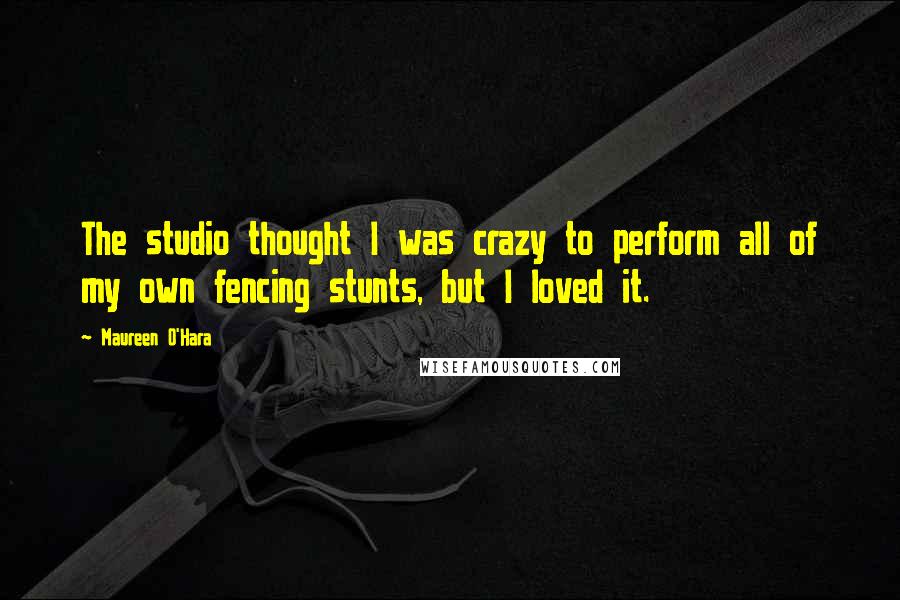 Maureen O'Hara Quotes: The studio thought I was crazy to perform all of my own fencing stunts, but I loved it.