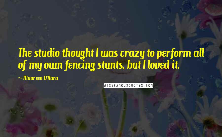 Maureen O'Hara Quotes: The studio thought I was crazy to perform all of my own fencing stunts, but I loved it.