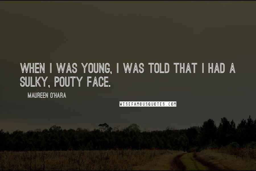 Maureen O'Hara Quotes: When I was young, I was told that I had a sulky, pouty face.