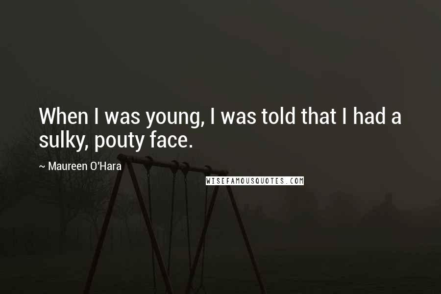 Maureen O'Hara Quotes: When I was young, I was told that I had a sulky, pouty face.