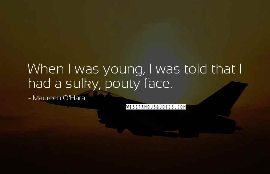 Maureen O'Hara Quotes: When I was young, I was told that I had a sulky, pouty face.