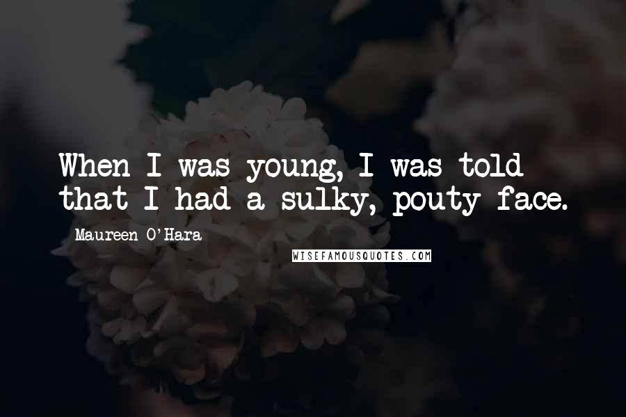Maureen O'Hara Quotes: When I was young, I was told that I had a sulky, pouty face.