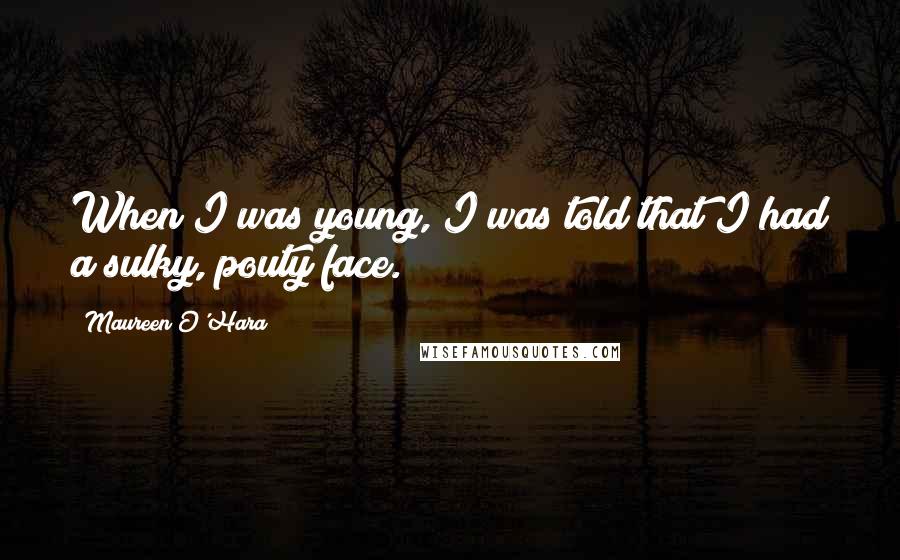 Maureen O'Hara Quotes: When I was young, I was told that I had a sulky, pouty face.
