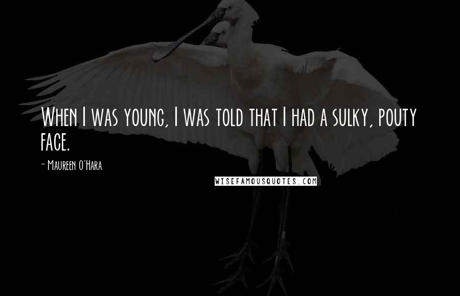 Maureen O'Hara Quotes: When I was young, I was told that I had a sulky, pouty face.
