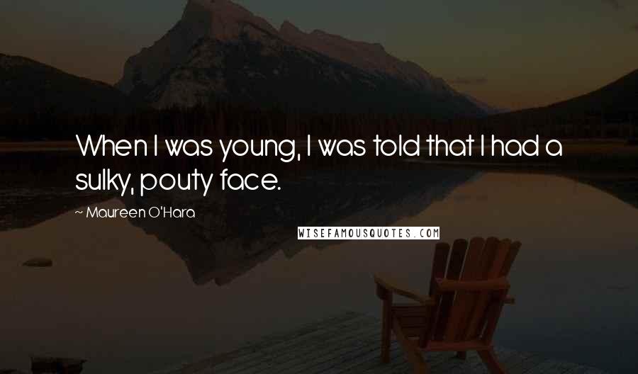 Maureen O'Hara Quotes: When I was young, I was told that I had a sulky, pouty face.