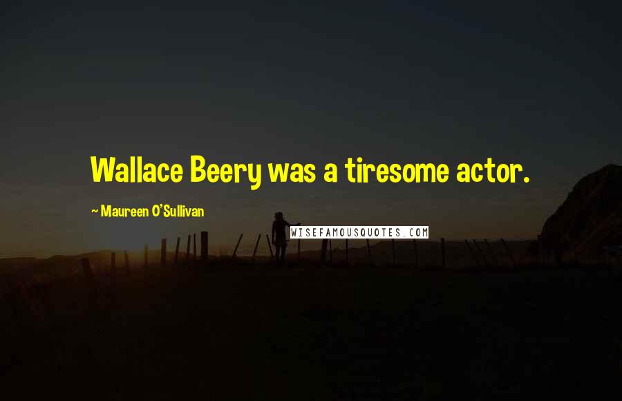 Maureen O'Sullivan Quotes: Wallace Beery was a tiresome actor.