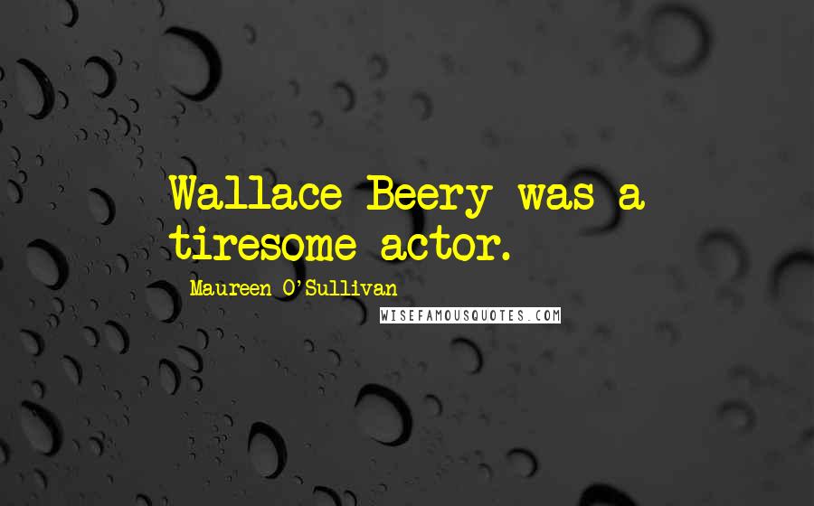 Maureen O'Sullivan Quotes: Wallace Beery was a tiresome actor.