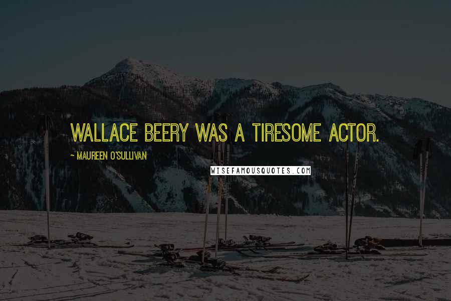 Maureen O'Sullivan Quotes: Wallace Beery was a tiresome actor.