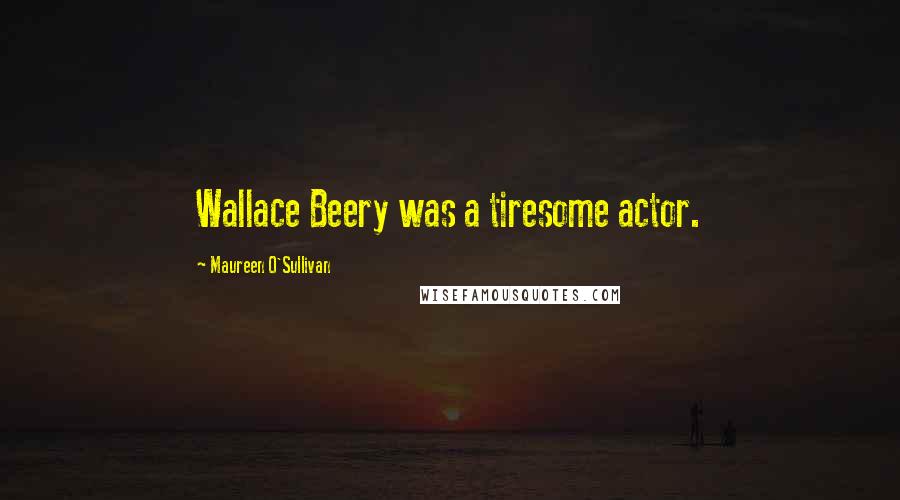 Maureen O'Sullivan Quotes: Wallace Beery was a tiresome actor.