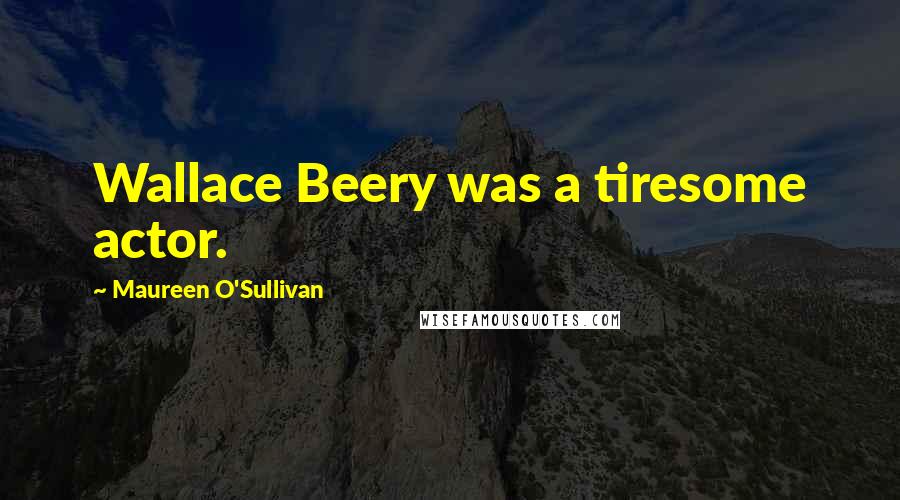 Maureen O'Sullivan Quotes: Wallace Beery was a tiresome actor.