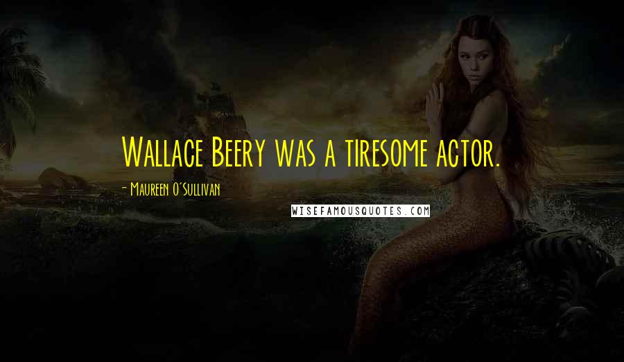 Maureen O'Sullivan Quotes: Wallace Beery was a tiresome actor.