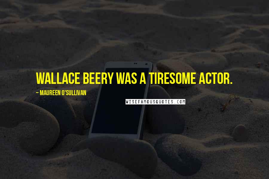 Maureen O'Sullivan Quotes: Wallace Beery was a tiresome actor.