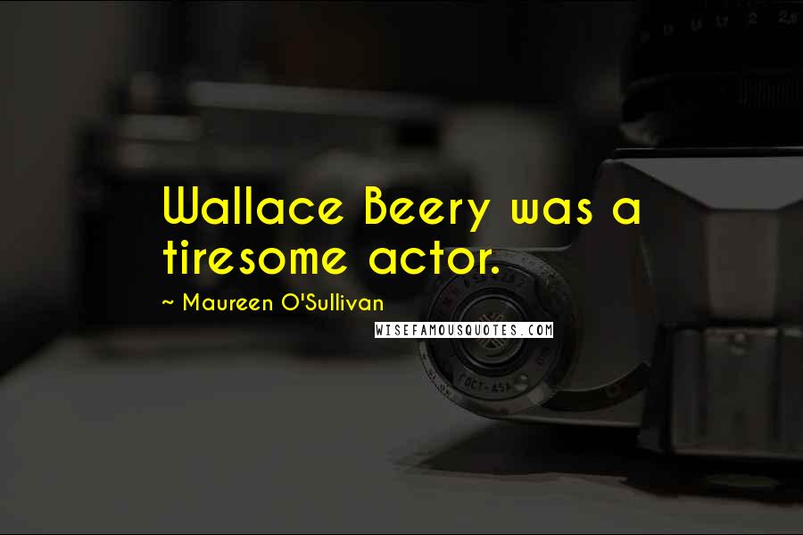 Maureen O'Sullivan Quotes: Wallace Beery was a tiresome actor.