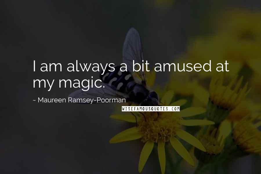 Maureen Ramsey-Poorman Quotes: I am always a bit amused at my magic.