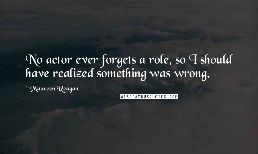 Maureen Reagan Quotes: No actor ever forgets a role, so I should have realized something was wrong.