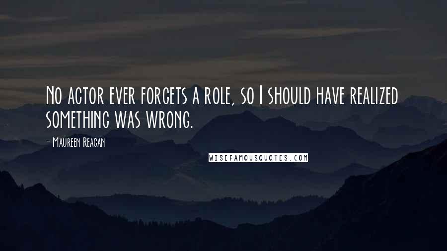 Maureen Reagan Quotes: No actor ever forgets a role, so I should have realized something was wrong.