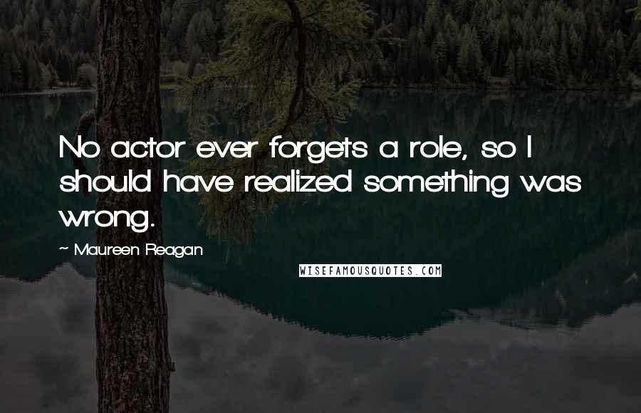 Maureen Reagan Quotes: No actor ever forgets a role, so I should have realized something was wrong.