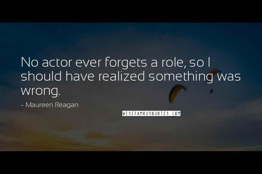 Maureen Reagan Quotes: No actor ever forgets a role, so I should have realized something was wrong.