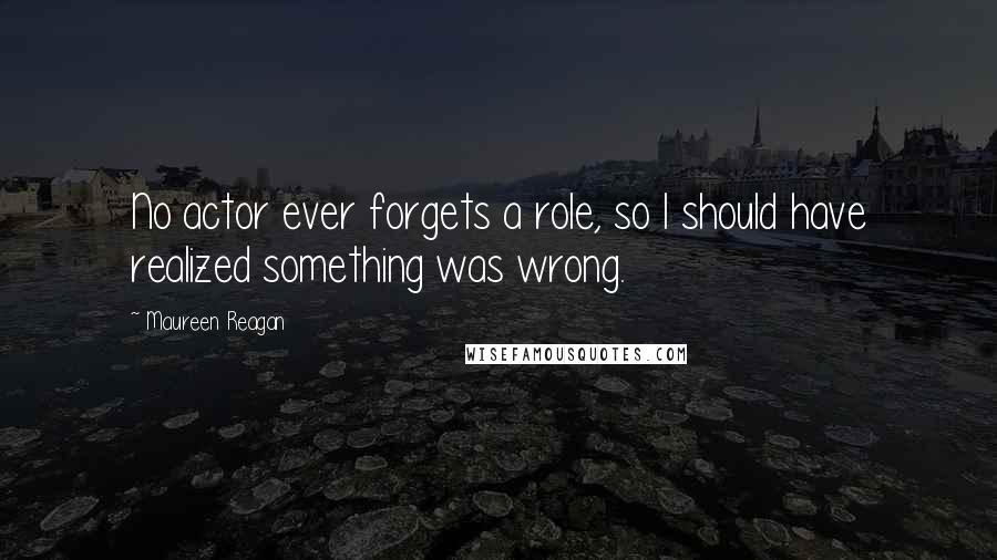 Maureen Reagan Quotes: No actor ever forgets a role, so I should have realized something was wrong.