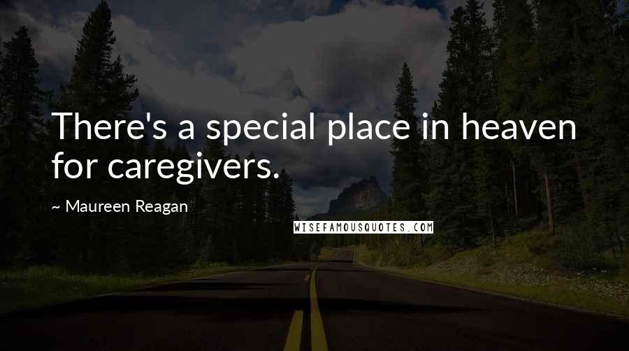 Maureen Reagan Quotes: There's a special place in heaven for caregivers.