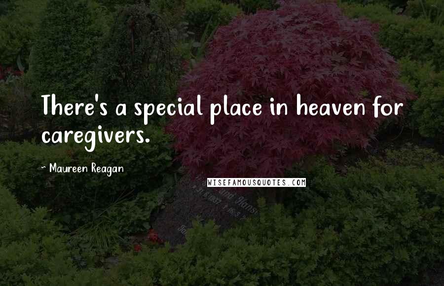 Maureen Reagan Quotes: There's a special place in heaven for caregivers.