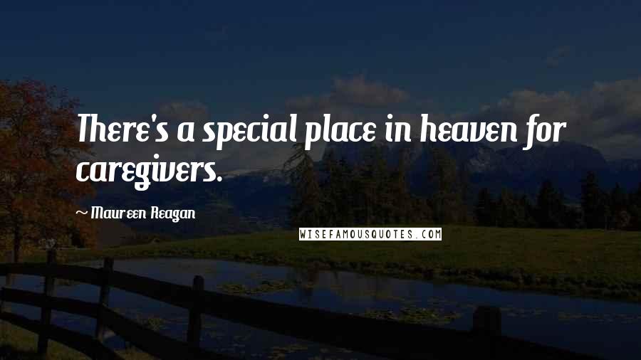 Maureen Reagan Quotes: There's a special place in heaven for caregivers.