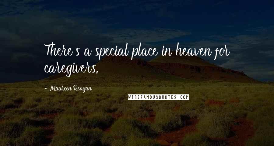 Maureen Reagan Quotes: There's a special place in heaven for caregivers.