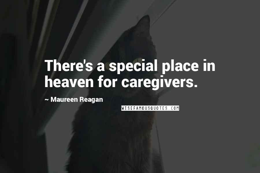 Maureen Reagan Quotes: There's a special place in heaven for caregivers.