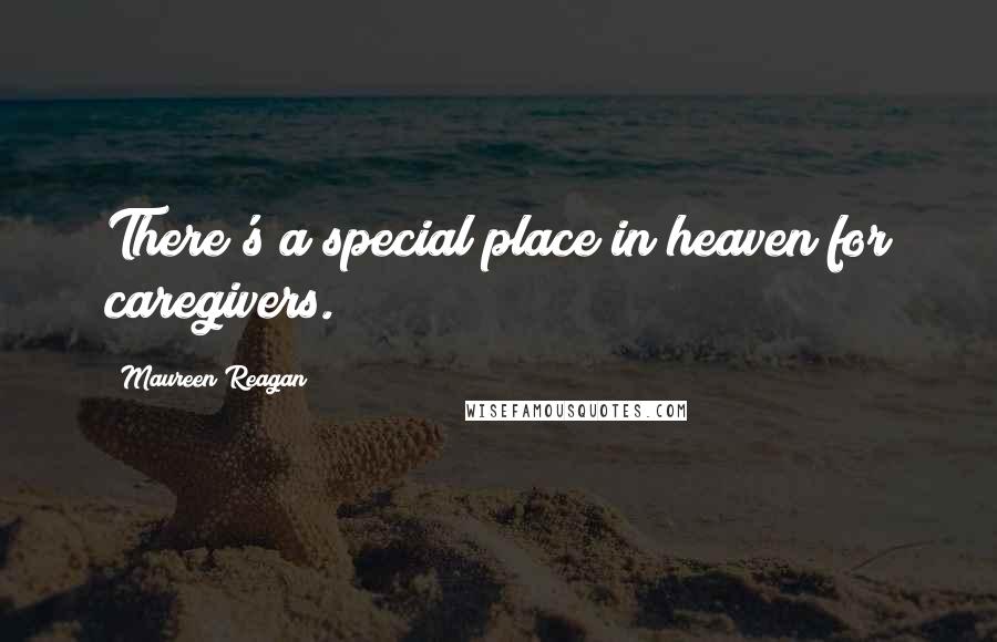 Maureen Reagan Quotes: There's a special place in heaven for caregivers.