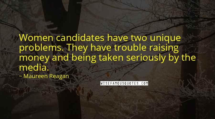 Maureen Reagan Quotes: Women candidates have two unique problems. They have trouble raising money and being taken seriously by the media.