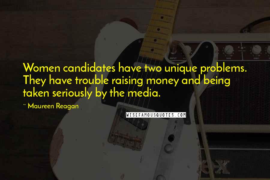 Maureen Reagan Quotes: Women candidates have two unique problems. They have trouble raising money and being taken seriously by the media.