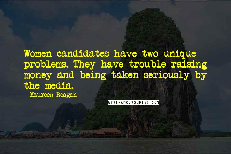 Maureen Reagan Quotes: Women candidates have two unique problems. They have trouble raising money and being taken seriously by the media.