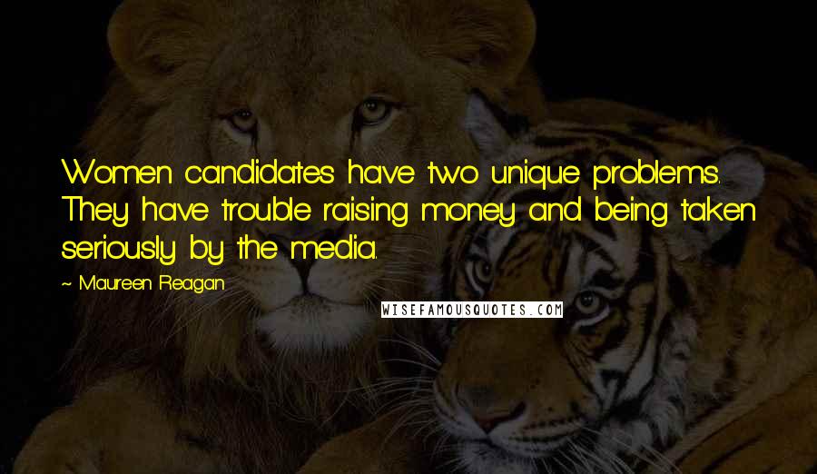 Maureen Reagan Quotes: Women candidates have two unique problems. They have trouble raising money and being taken seriously by the media.