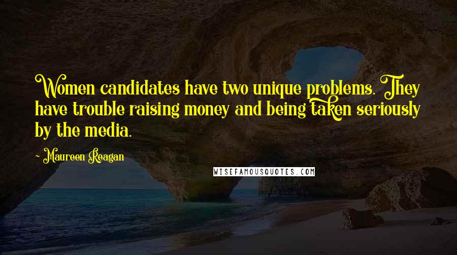 Maureen Reagan Quotes: Women candidates have two unique problems. They have trouble raising money and being taken seriously by the media.