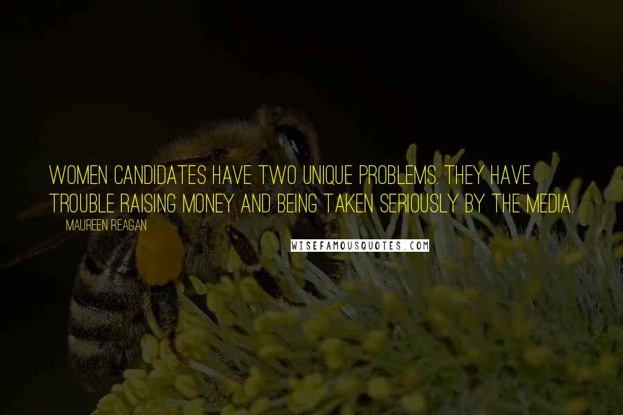 Maureen Reagan Quotes: Women candidates have two unique problems. They have trouble raising money and being taken seriously by the media.