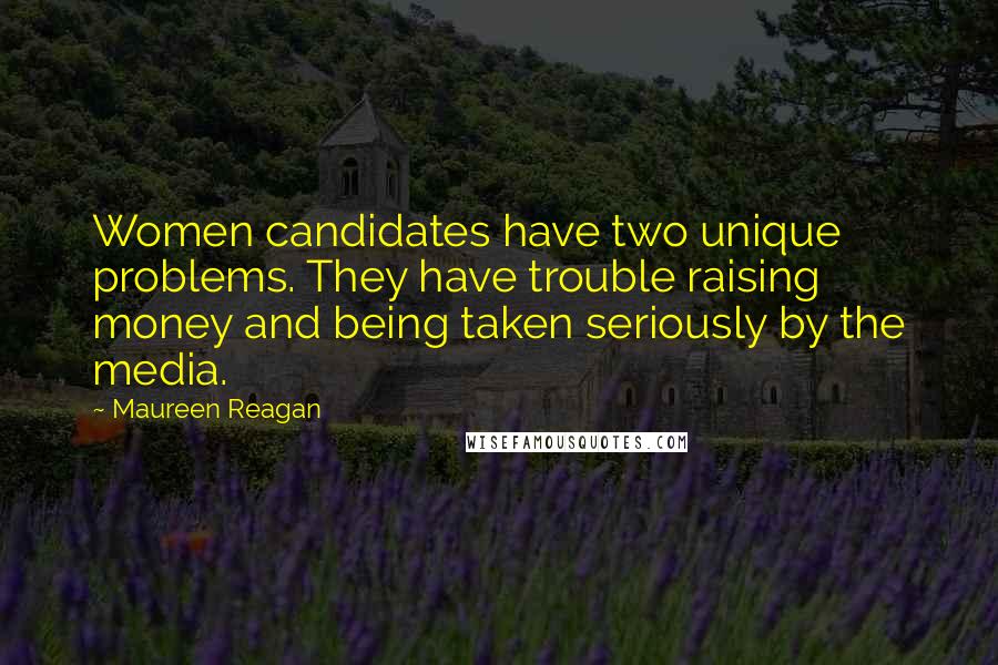 Maureen Reagan Quotes: Women candidates have two unique problems. They have trouble raising money and being taken seriously by the media.