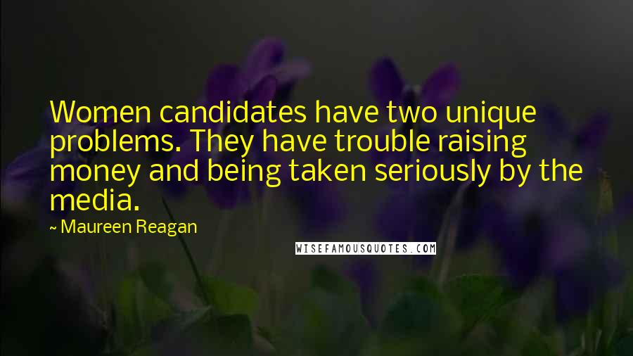 Maureen Reagan Quotes: Women candidates have two unique problems. They have trouble raising money and being taken seriously by the media.