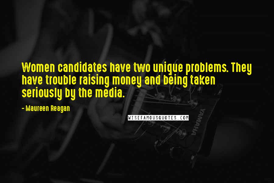 Maureen Reagan Quotes: Women candidates have two unique problems. They have trouble raising money and being taken seriously by the media.