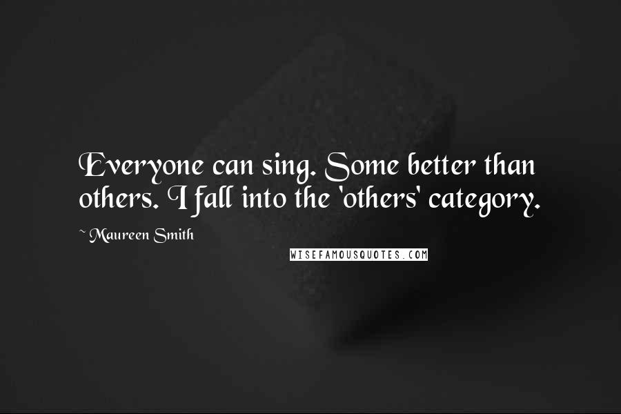 Maureen Smith Quotes: Everyone can sing. Some better than others. I fall into the 'others' category.