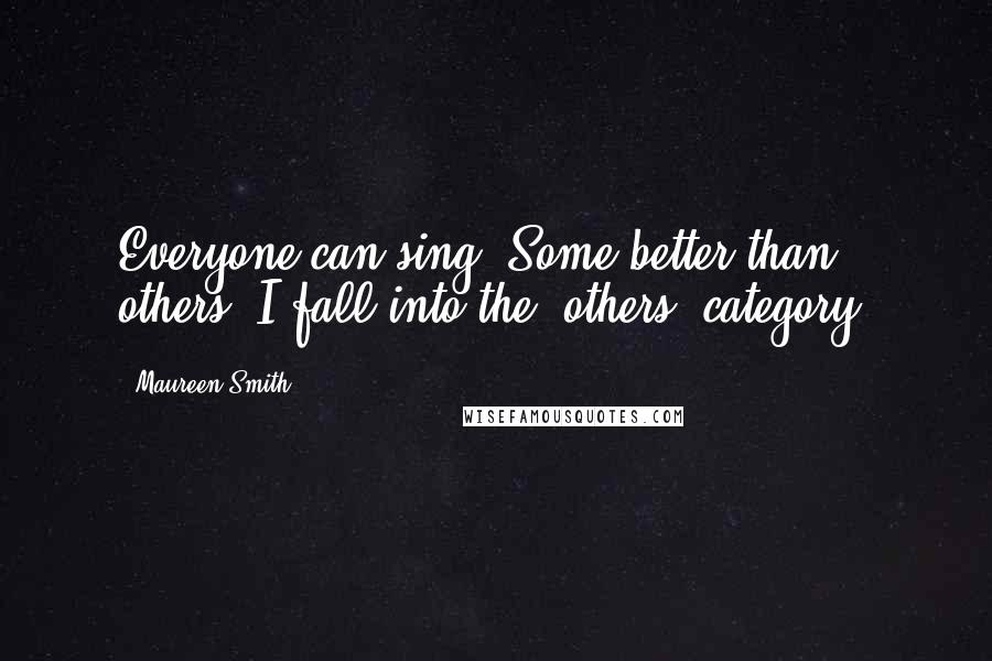 Maureen Smith Quotes: Everyone can sing. Some better than others. I fall into the 'others' category.