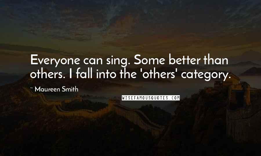 Maureen Smith Quotes: Everyone can sing. Some better than others. I fall into the 'others' category.