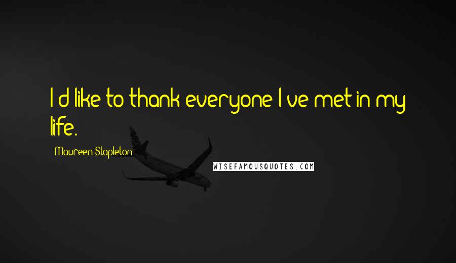 Maureen Stapleton Quotes: I'd like to thank everyone I've met in my life.