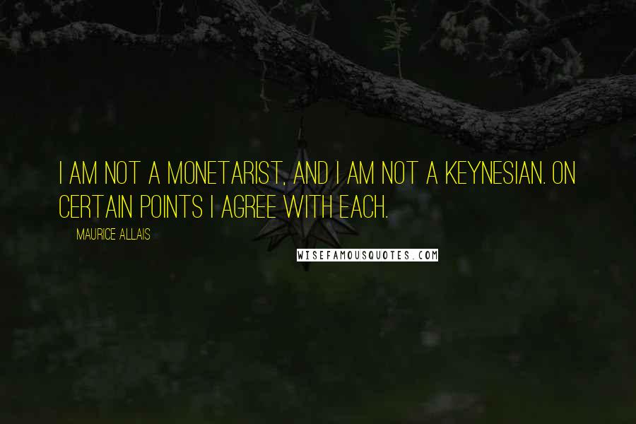 Maurice Allais Quotes: I am not a monetarist, and I am not a Keynesian. On certain points I agree with each.