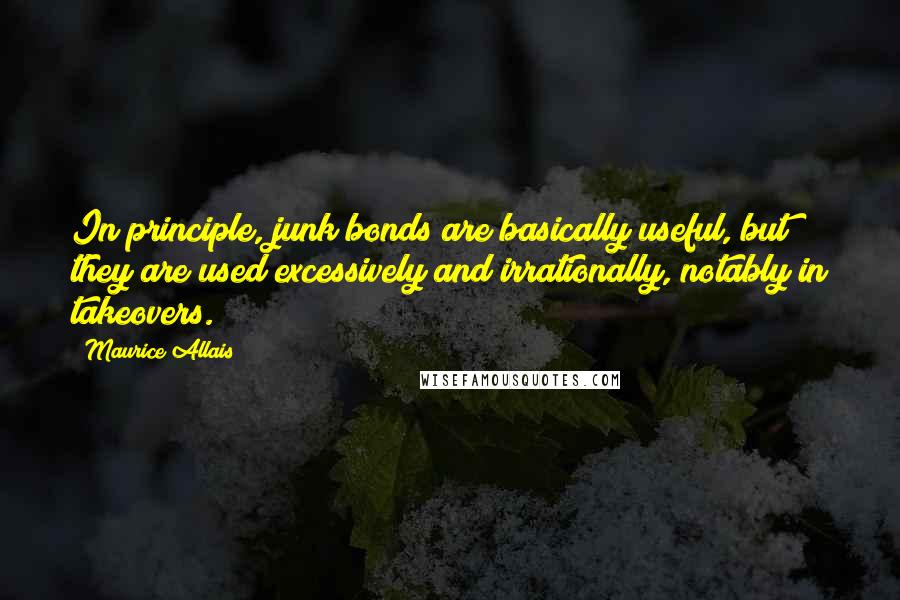 Maurice Allais Quotes: In principle, junk bonds are basically useful, but they are used excessively and irrationally, notably in takeovers.