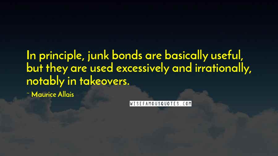 Maurice Allais Quotes: In principle, junk bonds are basically useful, but they are used excessively and irrationally, notably in takeovers.